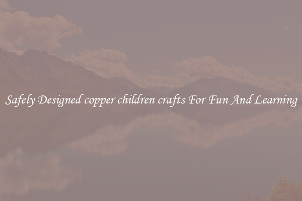 Safely Designed copper children crafts For Fun And Learning