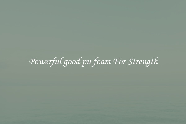 Powerful good pu foam For Strength