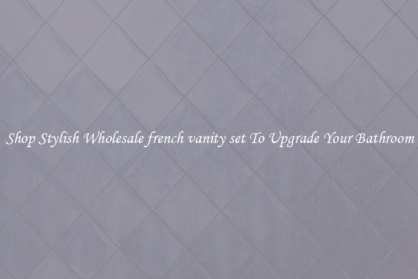 Shop Stylish Wholesale french vanity set To Upgrade Your Bathroom