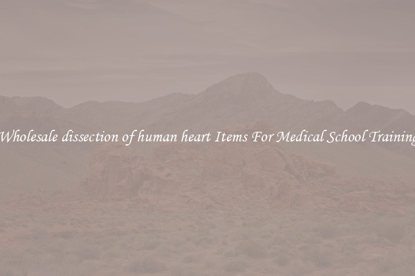 Wholesale dissection of human heart Items For Medical School Training