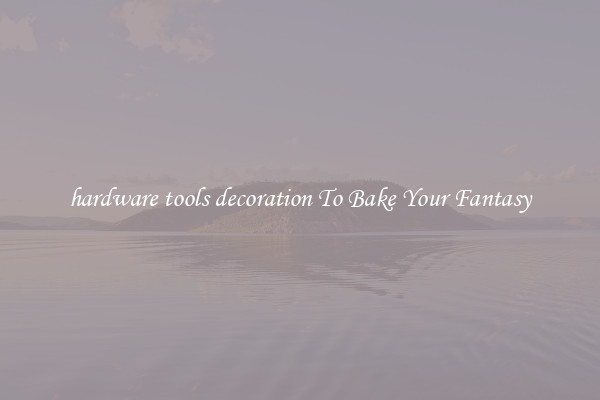 hardware tools decoration To Bake Your Fantasy