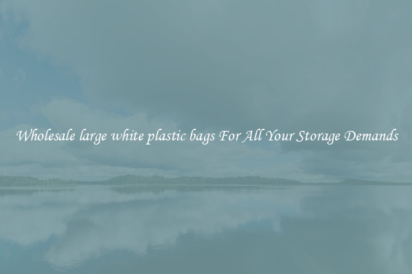 Wholesale large white plastic bags For All Your Storage Demands