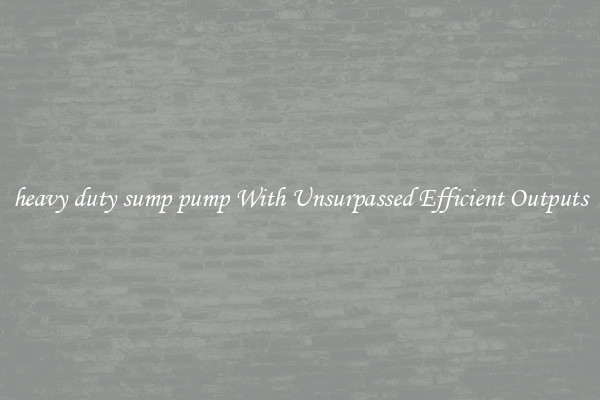 heavy duty sump pump With Unsurpassed Efficient Outputs