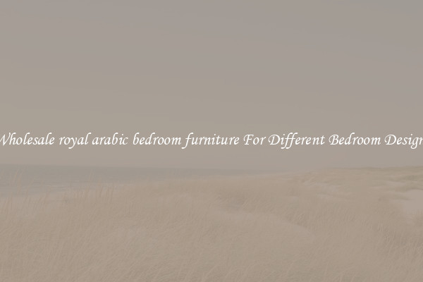 Wholesale royal arabic bedroom furniture For Different Bedroom Designs
