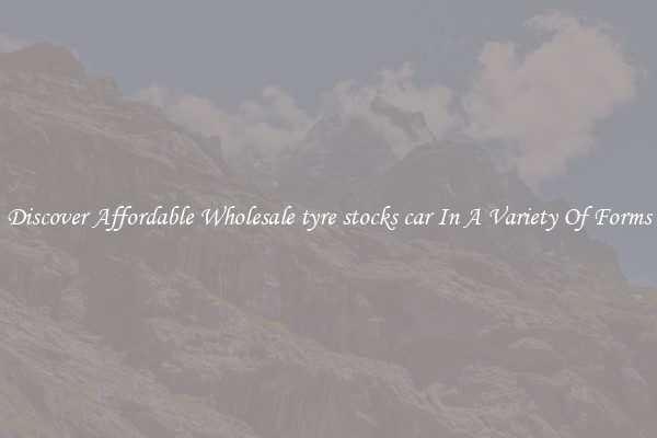 Discover Affordable Wholesale tyre stocks car In A Variety Of Forms