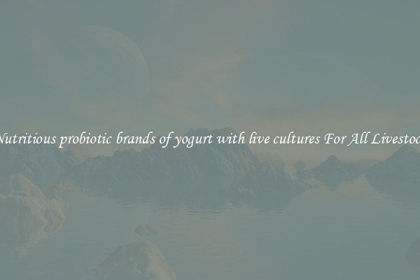 Nutritious probiotic brands of yogurt with live cultures For All Livestock