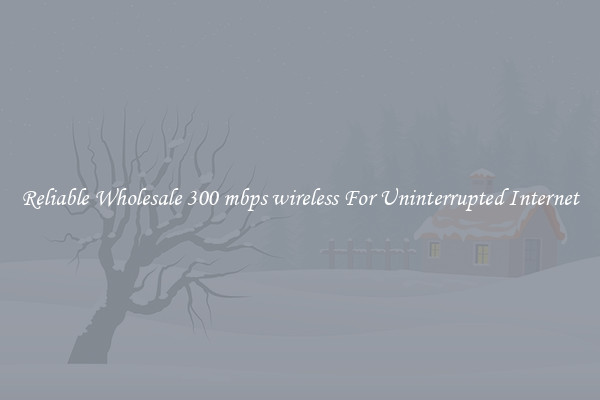 Reliable Wholesale 300 mbps wireless For Uninterrupted Internet