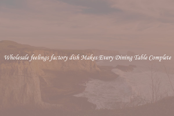 Wholesale feelings factory dish Makes Every Dining Table Complete