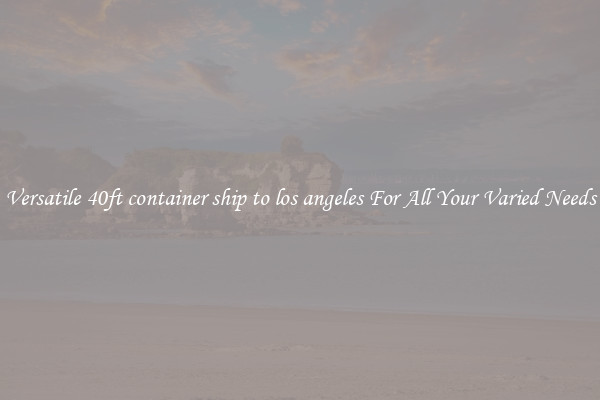 Versatile 40ft container ship to los angeles For All Your Varied Needs