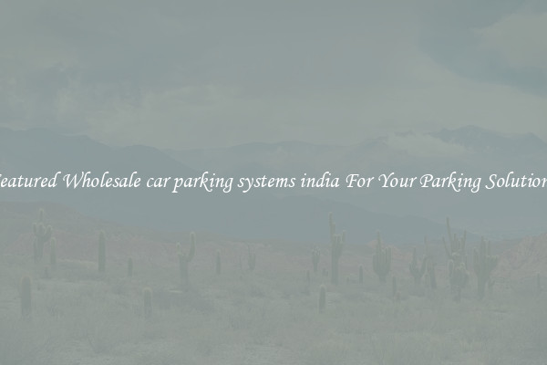 Featured Wholesale car parking systems india For Your Parking Solutions 