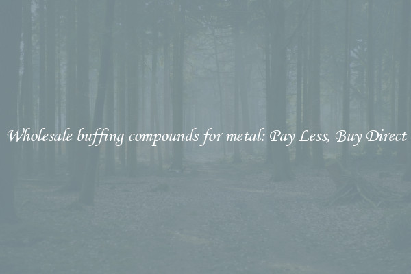 Wholesale buffing compounds for metal: Pay Less, Buy Direct