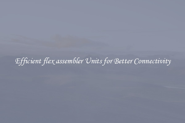 Efficient flex assembler Units for Better Connectivity