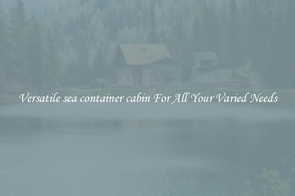 Versatile sea container cabin For All Your Varied Needs