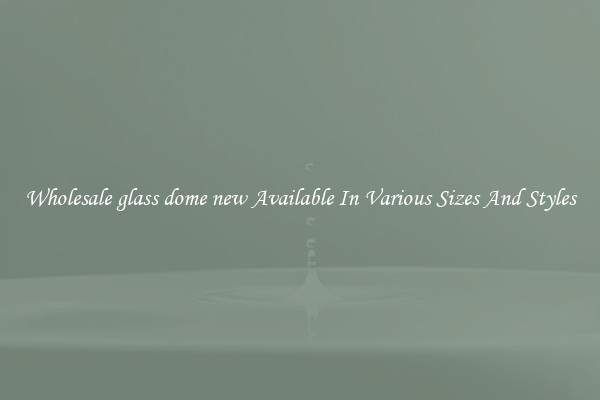 Wholesale glass dome new Available In Various Sizes And Styles