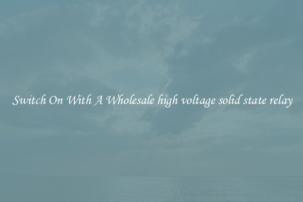Switch On With A Wholesale high voltage solid state relay