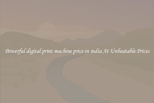 Powerful digital print machine price in india At Unbeatable Prices