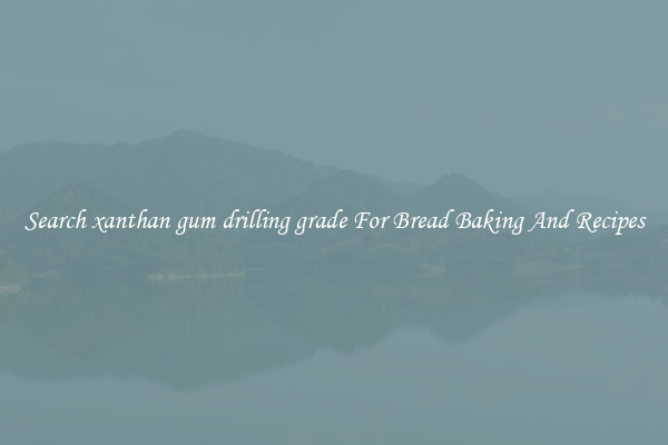 Search xanthan gum drilling grade For Bread Baking And Recipes