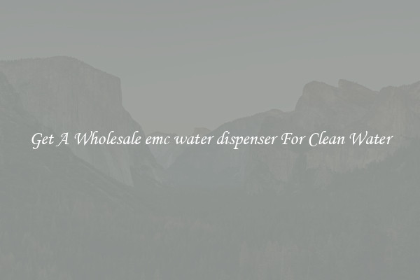 Get A Wholesale emc water dispenser For Clean Water