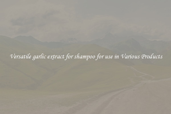 Versatile garlic extract for shampoo for use in Various Products