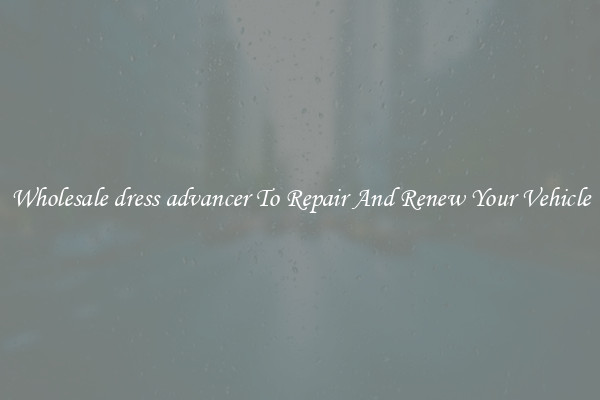 Wholesale dress advancer To Repair And Renew Your Vehicle
