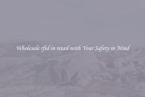 Wholesale rfid in retail with Your Safety in Mind