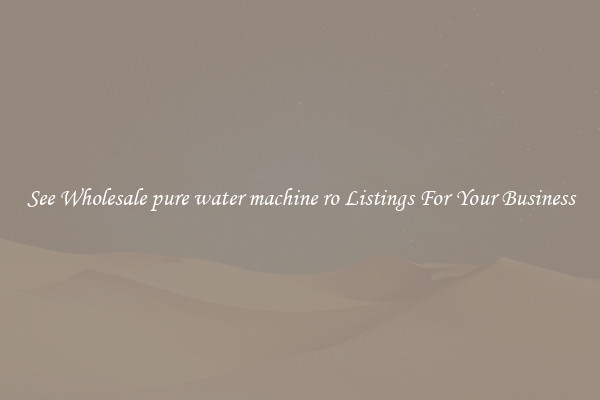 See Wholesale pure water machine ro Listings For Your Business