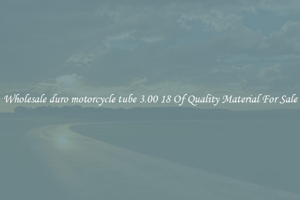 Wholesale duro motorcycle tube 3.00 18 Of Quality Material For Sale