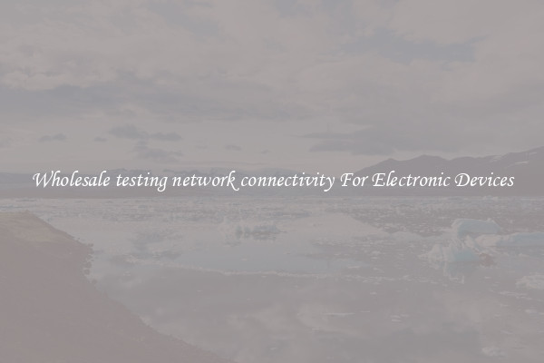 Wholesale testing network connectivity For Electronic Devices