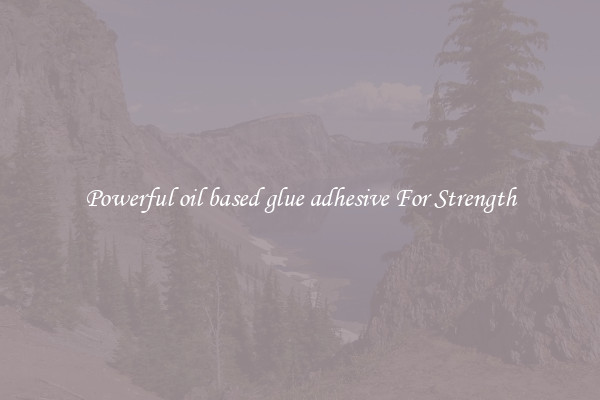 Powerful oil based glue adhesive For Strength