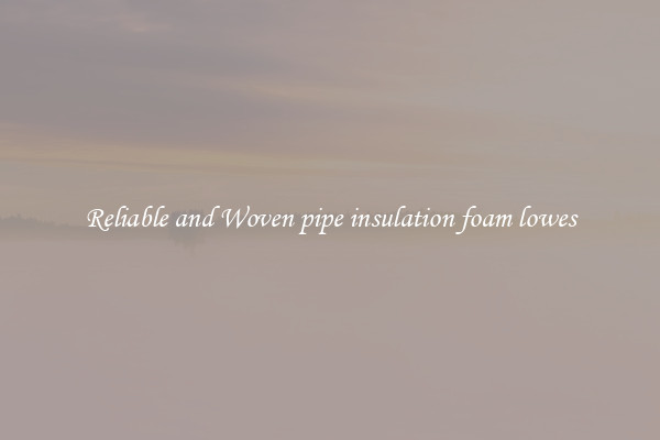 Reliable and Woven pipe insulation foam lowes