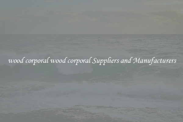 wood corporal wood corporal Suppliers and Manufacturers