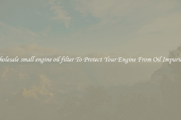 Wholesale small engine oil filter To Protect Your Engine From Oil Impurities