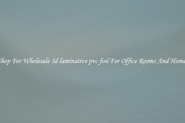 Shop For Wholesale 3d laminative pvc foil For Office Rooms And Homes