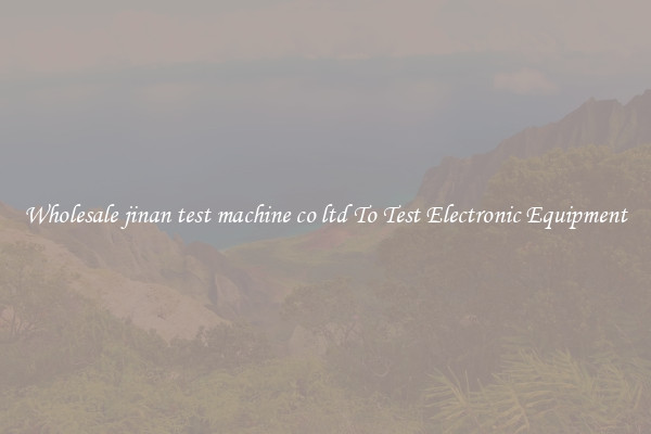 Wholesale jinan test machine co ltd To Test Electronic Equipment