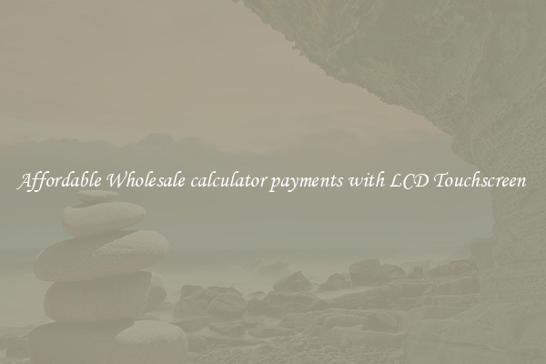 Affordable Wholesale calculator payments with LCD Touchscreen 