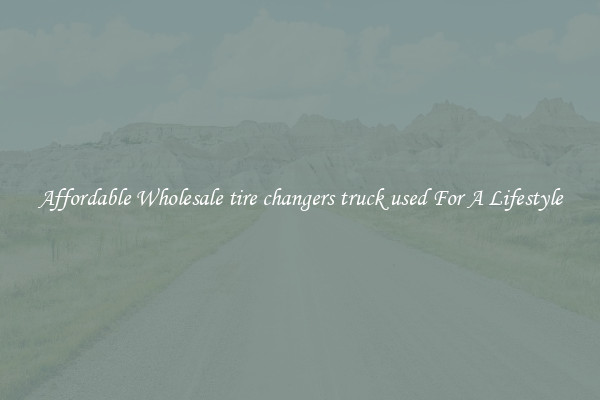 Affordable Wholesale tire changers truck used For A Lifestyle