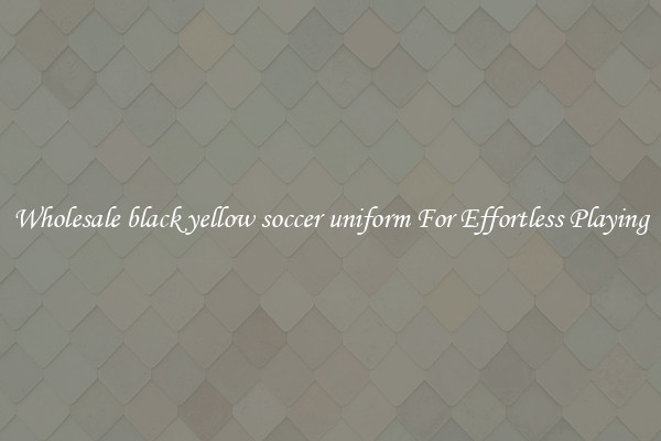 Wholesale black yellow soccer uniform For Effortless Playing