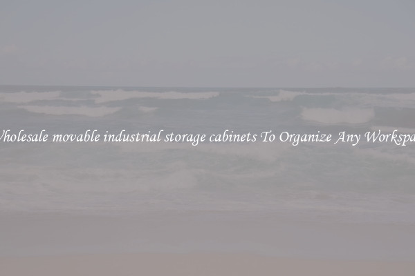 Wholesale movable industrial storage cabinets To Organize Any Workspace