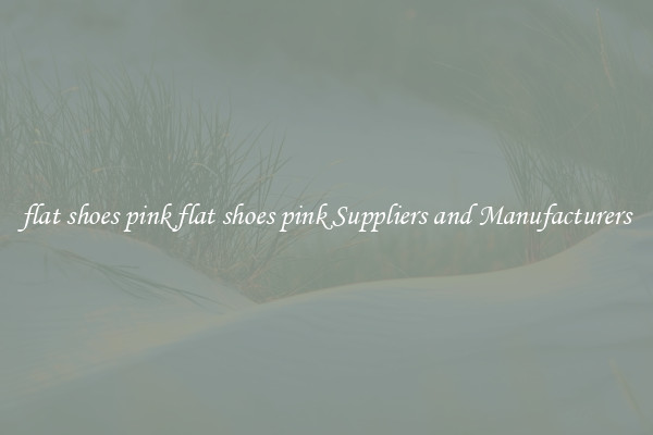 flat shoes pink flat shoes pink Suppliers and Manufacturers