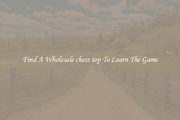 Find A Wholesale chess top To Learn The Game