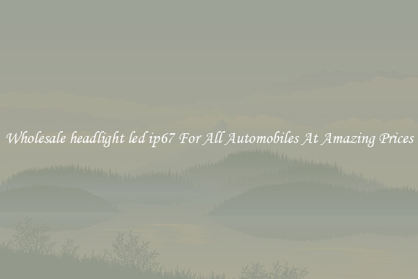 Wholesale headlight led ip67 For All Automobiles At Amazing Prices