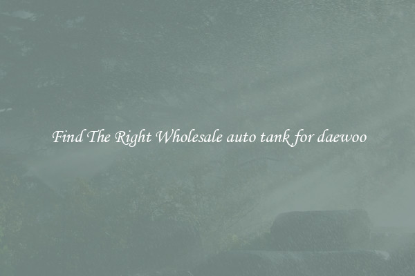 Find The Right Wholesale auto tank for daewoo