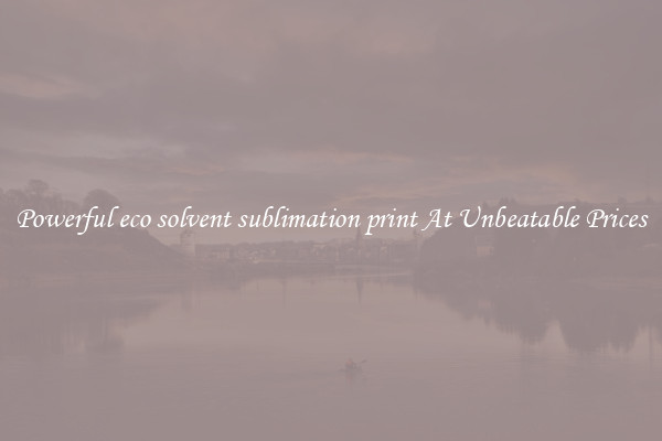 Powerful eco solvent sublimation print At Unbeatable Prices