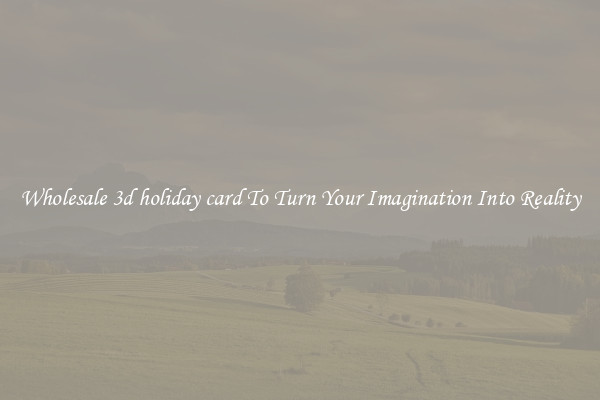 Wholesale 3d holiday card To Turn Your Imagination Into Reality