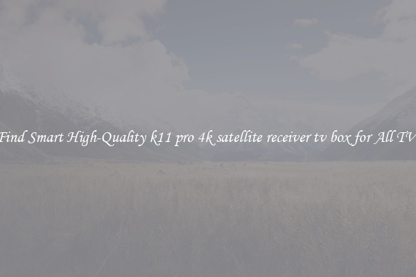 Find Smart High-Quality k11 pro 4k satellite receiver tv box for All TVs
