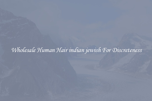 Wholesale Human Hair indian jewish For Discreteness