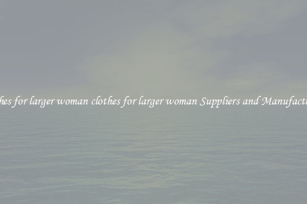 clothes for larger woman clothes for larger woman Suppliers and Manufacturers