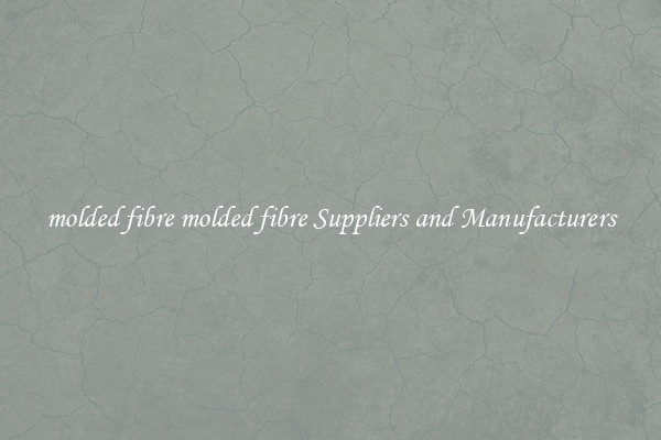 molded fibre molded fibre Suppliers and Manufacturers