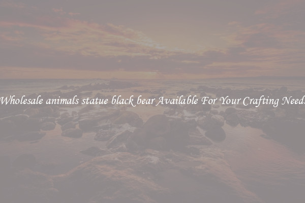 Wholesale animals statue black bear Available For Your Crafting Needs