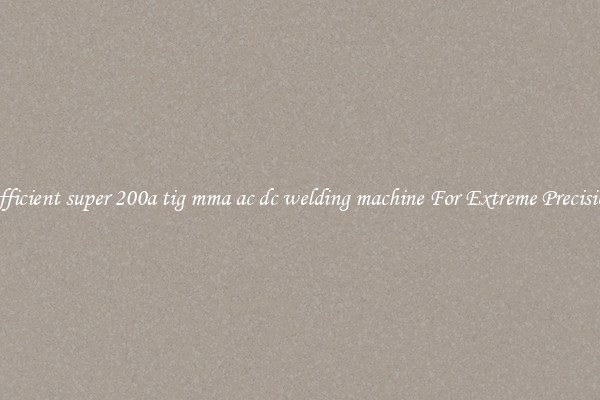 Efficient super 200a tig mma ac dc welding machine For Extreme Precision